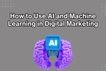 How to Use AI and Machine Learning in Digital Marketing